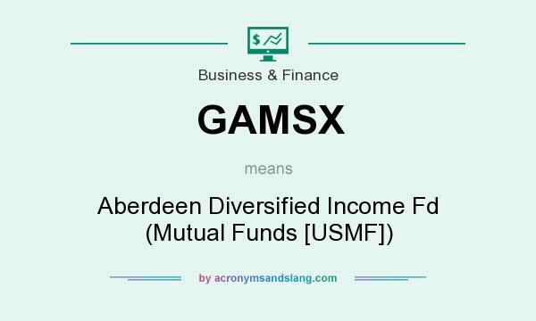 What does GAMSX mean? It stands for Aberdeen Diversified Income Fd (Mutual Funds [USMF])