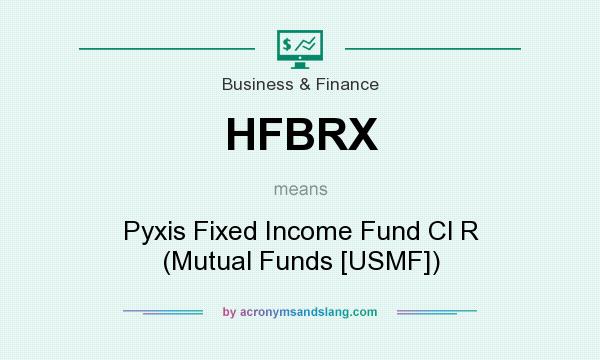 What does HFBRX mean? It stands for Pyxis Fixed Income Fund Cl R (Mutual Funds [USMF])