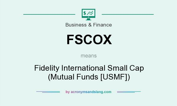 What does FSCOX mean? It stands for Fidelity International Small Cap (Mutual Funds [USMF])