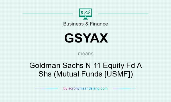What does GSYAX mean? It stands for Goldman Sachs N-11 Equity Fd A Shs (Mutual Funds [USMF])