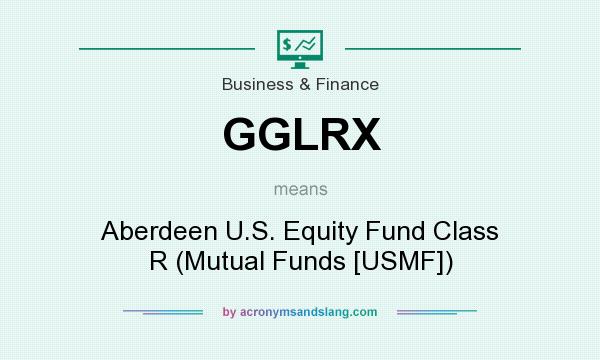 What does GGLRX mean? It stands for Aberdeen U.S. Equity Fund Class R (Mutual Funds [USMF])