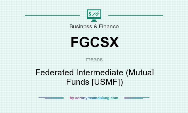 What does FGCSX mean? It stands for Federated Intermediate (Mutual Funds [USMF])