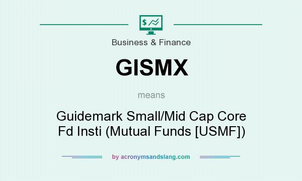 What does GISMX mean? It stands for Guidemark Small/Mid Cap Core Fd Insti (Mutual Funds [USMF])