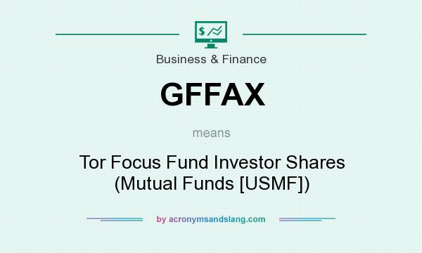 What does GFFAX mean? It stands for Tor Focus Fund Investor Shares (Mutual Funds [USMF])