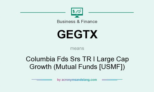 What does GEGTX mean? It stands for Columbia Fds Srs TR I Large Cap Growth (Mutual Funds [USMF])