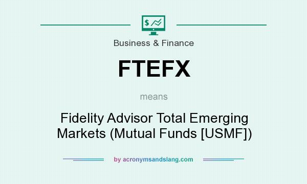 What does FTEFX mean? It stands for Fidelity Advisor Total Emerging Markets (Mutual Funds [USMF])