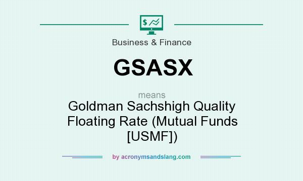What does GSASX mean? It stands for Goldman Sachshigh Quality Floating Rate (Mutual Funds [USMF])