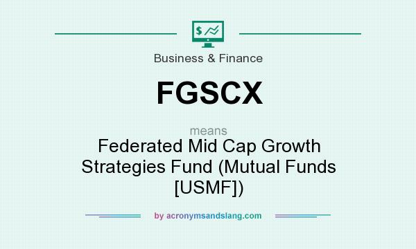 What does FGSCX mean? It stands for Federated Mid Cap Growth Strategies Fund (Mutual Funds [USMF])