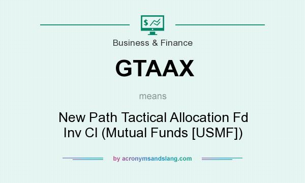 What does GTAAX mean? It stands for New Path Tactical Allocation Fd Inv Cl (Mutual Funds [USMF])