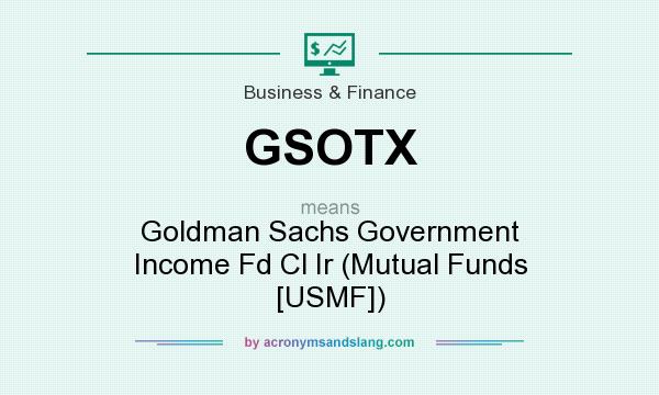 What does GSOTX mean? It stands for Goldman Sachs Government Income Fd Cl Ir (Mutual Funds [USMF])