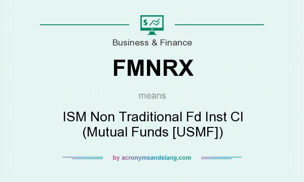 What does FMNRX mean? It stands for ISM Non Traditional Fd Inst Cl (Mutual Funds [USMF])