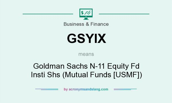 What does GSYIX mean? It stands for Goldman Sachs N-11 Equity Fd Insti Shs (Mutual Funds [USMF])