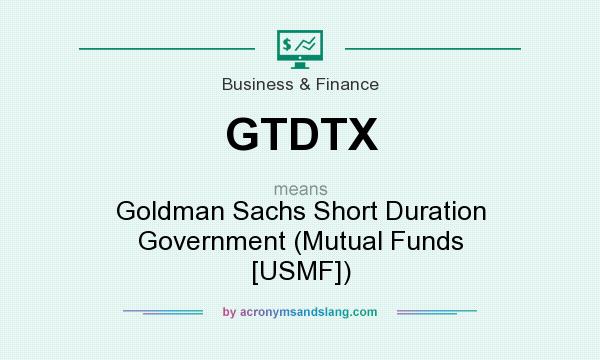 What does GTDTX mean? It stands for Goldman Sachs Short Duration Government (Mutual Funds [USMF])