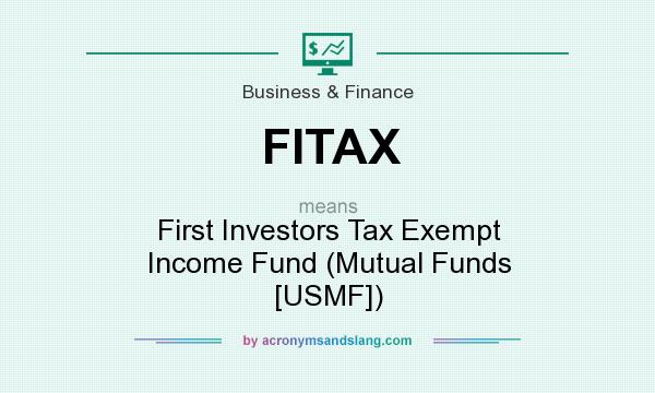 What does FITAX mean? It stands for First Investors Tax Exempt Income Fund (Mutual Funds [USMF])