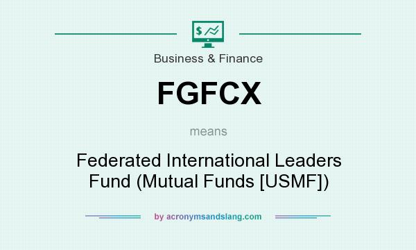 What does FGFCX mean? It stands for Federated International Leaders Fund (Mutual Funds [USMF])