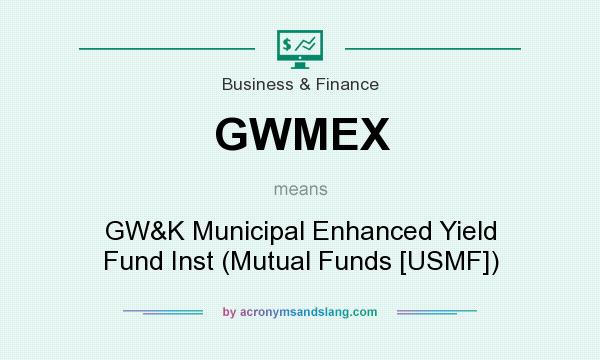 What does GWMEX mean? It stands for GW&K Municipal Enhanced Yield Fund Inst (Mutual Funds [USMF])