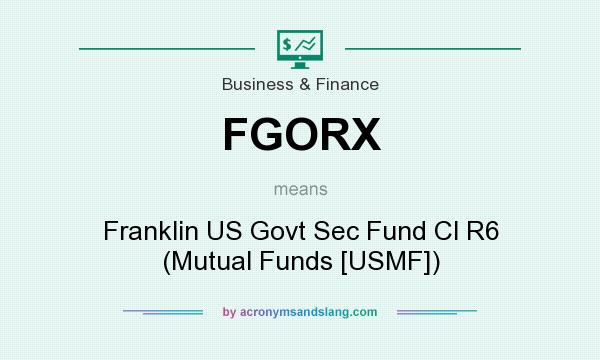 What does FGORX mean? It stands for Franklin US Govt Sec Fund Cl R6 (Mutual Funds [USMF])