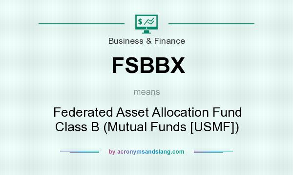 What does FSBBX mean? It stands for Federated Asset Allocation Fund Class B (Mutual Funds [USMF])