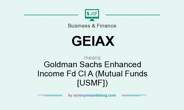 What does GEIAX mean? It stands for Goldman Sachs Enhanced Income Fd Cl A (Mutual Funds [USMF])