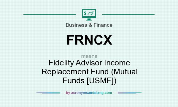 What does FRNCX mean? It stands for Fidelity Advisor Income Replacement Fund (Mutual Funds [USMF])