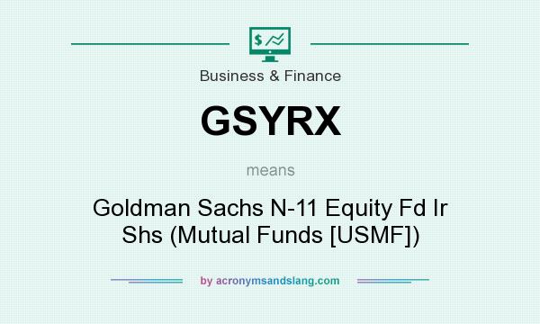 What does GSYRX mean? It stands for Goldman Sachs N-11 Equity Fd Ir Shs (Mutual Funds [USMF])