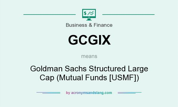What does GCGIX mean? It stands for Goldman Sachs Structured Large Cap (Mutual Funds [USMF])