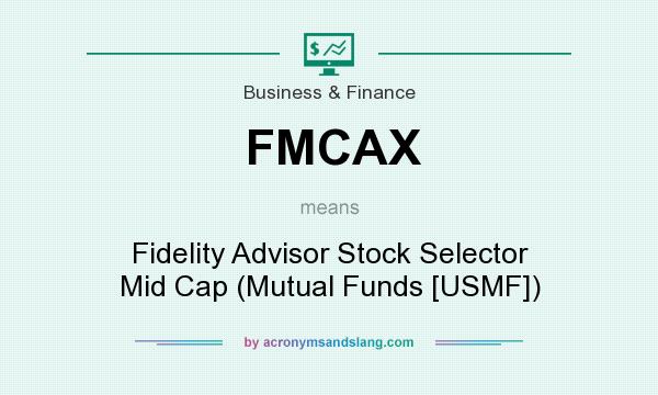What does FMCAX mean? It stands for Fidelity Advisor Stock Selector Mid Cap (Mutual Funds [USMF])