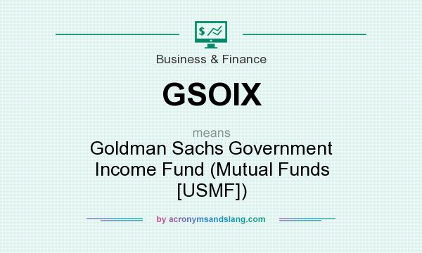 What does GSOIX mean? It stands for Goldman Sachs Government Income Fund (Mutual Funds [USMF])