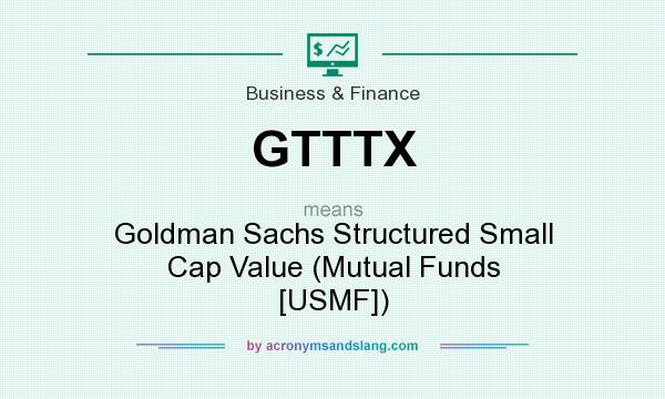 What does GTTTX mean? It stands for Goldman Sachs Structured Small Cap Value (Mutual Funds [USMF])