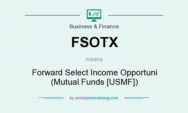 What does FSOTX mean? It stands for Forward Select Income Opportuni (Mutual Funds [USMF])