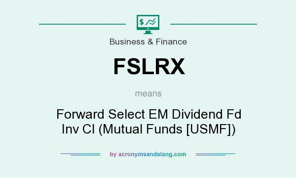 What does FSLRX mean? It stands for Forward Select EM Dividend Fd Inv Cl (Mutual Funds [USMF])