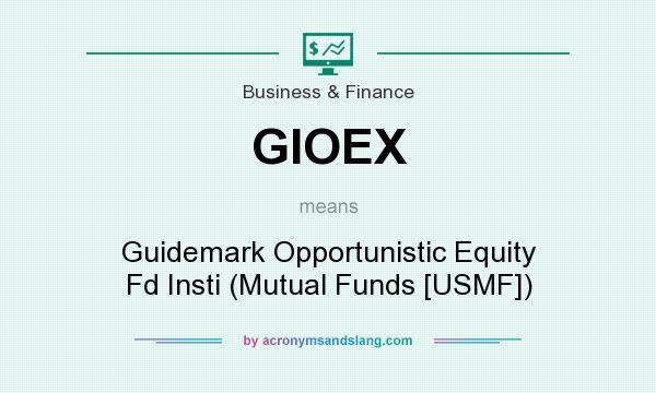 What does GIOEX mean? It stands for Guidemark Opportunistic Equity Fd Insti (Mutual Funds [USMF])