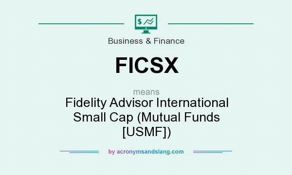 What does FICSX mean? It stands for Fidelity Advisor International Small Cap (Mutual Funds [USMF])