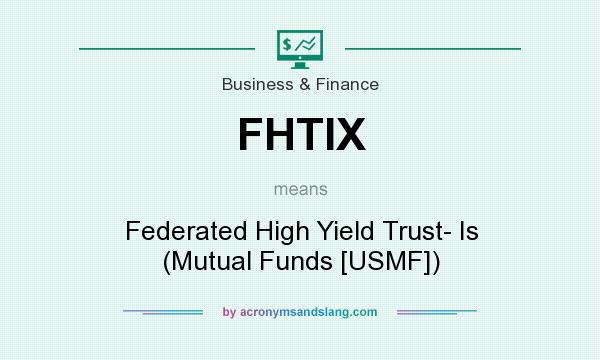 What does FHTIX mean? It stands for Federated High Yield Trust- Is (Mutual Funds [USMF])