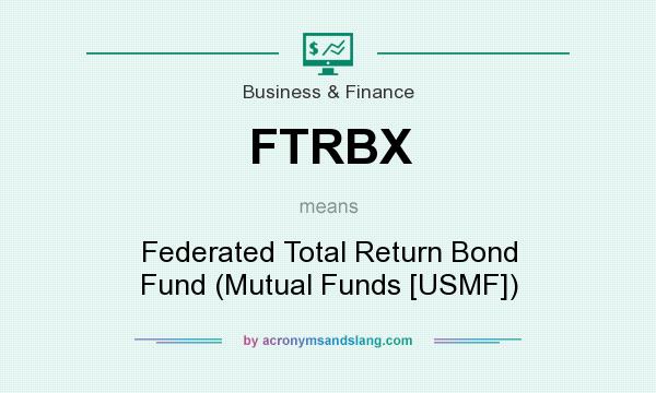What does FTRBX mean? It stands for Federated Total Return Bond Fund (Mutual Funds [USMF])