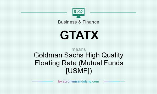 What does GTATX mean? It stands for Goldman Sachs High Quality Floating Rate (Mutual Funds [USMF])