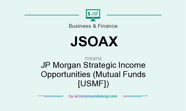 What does JSOAX mean? It stands for JP Morgan Strategic Income Opportunities (Mutual Funds [USMF])