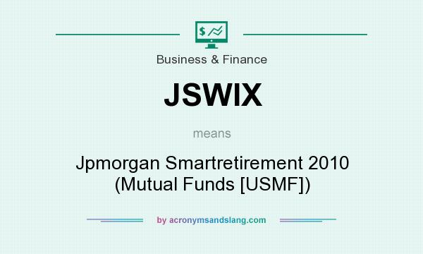 What does JSWIX mean? It stands for Jpmorgan Smartretirement 2010 (Mutual Funds [USMF])