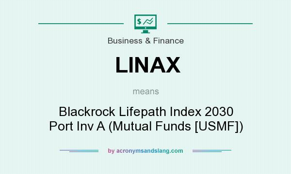 What does LINAX mean? It stands for Blackrock Lifepath Index 2030 Port Inv A (Mutual Funds [USMF])