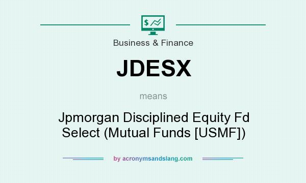 What does JDESX mean? It stands for Jpmorgan Disciplined Equity Fd Select (Mutual Funds [USMF])