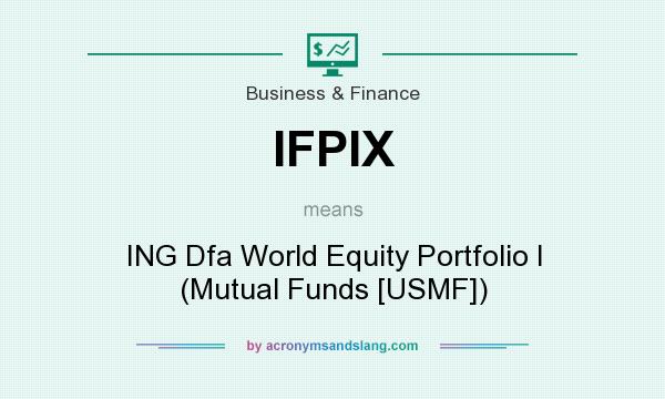 What does IFPIX mean? It stands for ING Dfa World Equity Portfolio I (Mutual Funds [USMF])