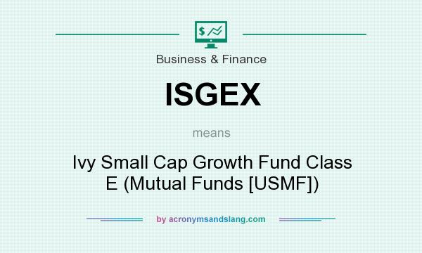 What does ISGEX mean? It stands for Ivy Small Cap Growth Fund Class E (Mutual Funds [USMF])