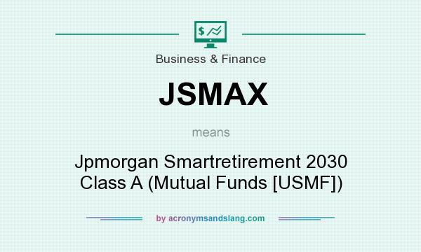 What does JSMAX mean? It stands for Jpmorgan Smartretirement 2030 Class A (Mutual Funds [USMF])