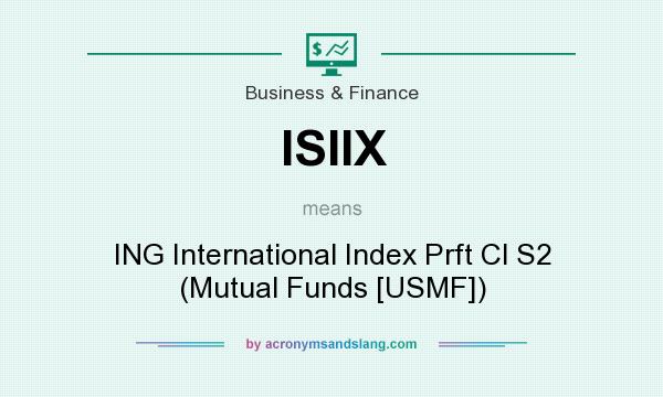 What does ISIIX mean? It stands for ING International Index Prft Cl S2 (Mutual Funds [USMF])