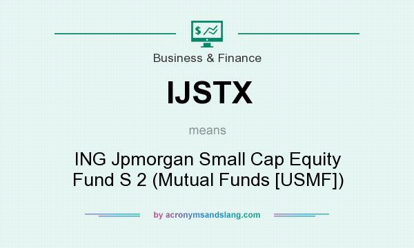 What does IJSTX mean? It stands for ING Jpmorgan Small Cap Equity Fund S 2 (Mutual Funds [USMF])