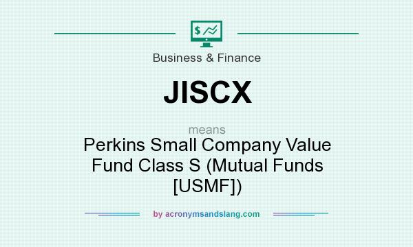 What does JISCX mean? It stands for Perkins Small Company Value Fund Class S (Mutual Funds [USMF])