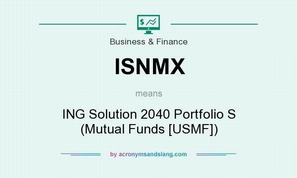What does ISNMX mean? It stands for ING Solution 2040 Portfolio S (Mutual Funds [USMF])