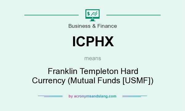 What does ICPHX mean? It stands for Franklin Templeton Hard Currency (Mutual Funds [USMF])