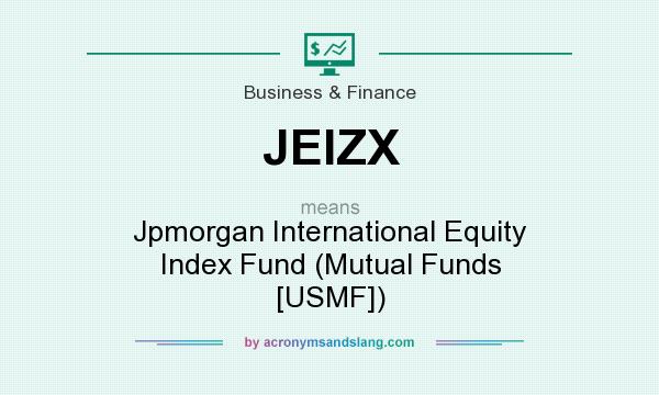 What does JEIZX mean? It stands for Jpmorgan International Equity Index Fund (Mutual Funds [USMF])