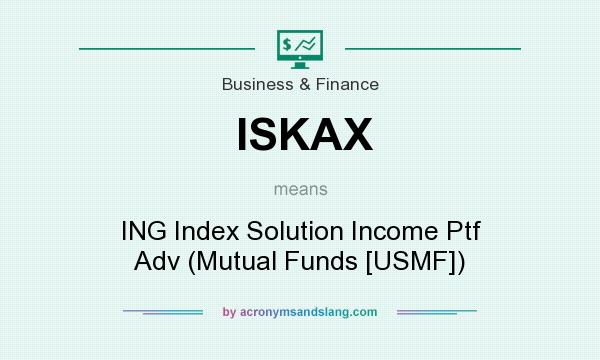 What does ISKAX mean? It stands for ING Index Solution Income Ptf Adv (Mutual Funds [USMF])